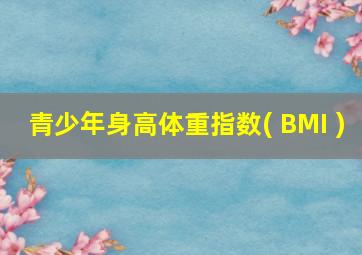 青少年身高体重指数( BMI )